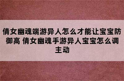 倩女幽魂端游异人怎么才能让宝宝防御高 倩女幽魂手游异人宝宝怎么调主动